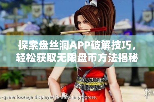 探索盘丝洞APP破解技巧，轻松获取无限盘币方法揭秘