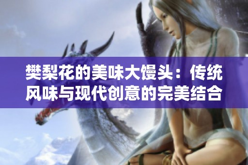 樊梨花的美味大馒头：传统风味与现代创意的完美结合