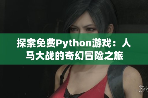 探索免费Python游戏：人马大战的奇幻冒险之旅