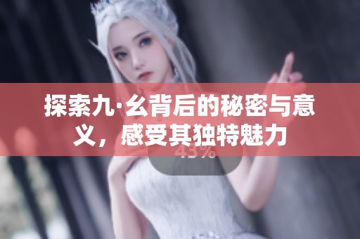 探索九·幺背后的秘密与意义，感受其独特魅力