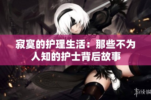 寂寞的护理生活：那些不为人知的护士背后故事