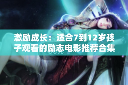 激励成长：适合7到12岁孩子观看的励志电影推荐合集