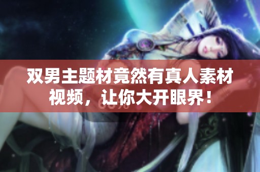 双男主题材竟然有真人素材视频，让你大开眼界！