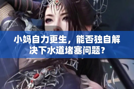 小妈自力更生，能否独自解决下水道堵塞问题？