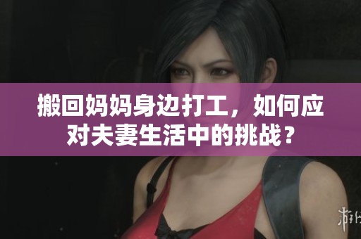 搬回妈妈身边打工，如何应对夫妻生活中的挑战？