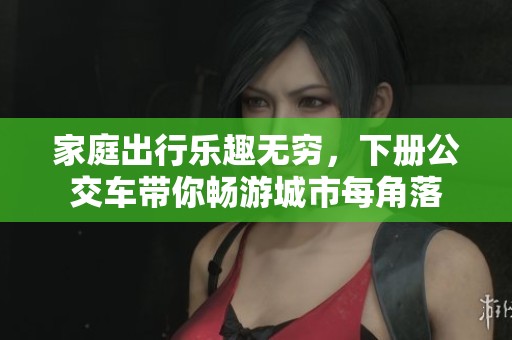 家庭出行乐趣无穷，下册公交车带你畅游城市每角落