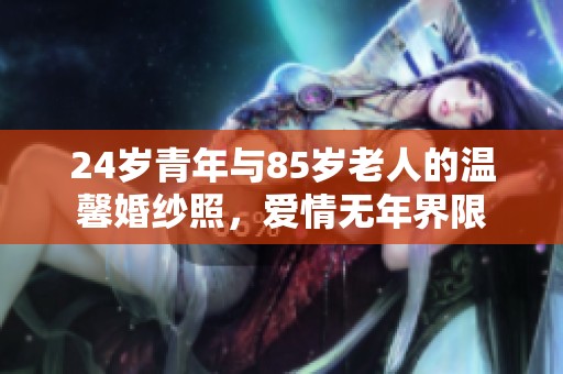24岁青年与85岁老人的温馨婚纱照，爱情无年界限