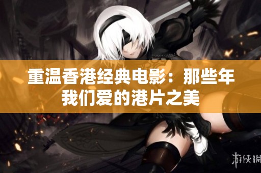 重温香港经典电影：那些年我们爱的港片之美