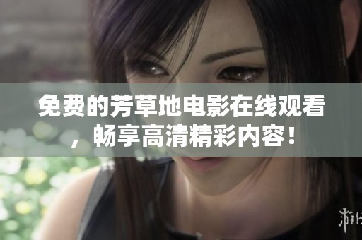 免费的芳草地电影在线观看，畅享高清精彩内容！