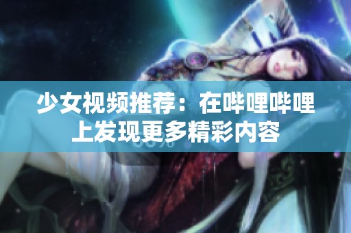 少女视频推荐：在哔哩哔哩上发现更多精彩内容
