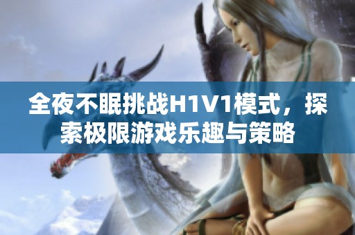 全夜不眠挑战H1V1模式，探索极限游戏乐趣与策略