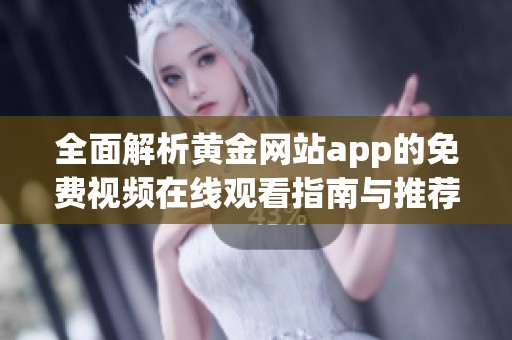 全面解析黄金网站app的免费视频在线观看指南与推荐