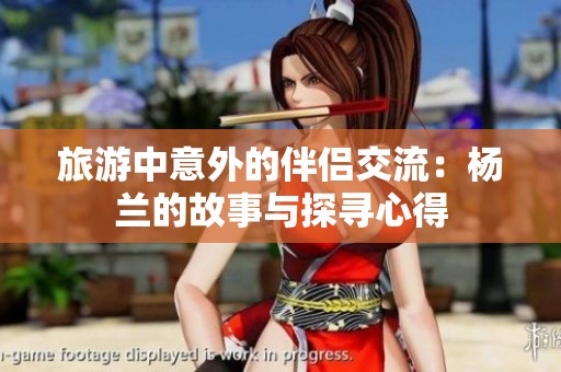 旅游中意外的伴侣交流：杨兰的故事与探寻心得