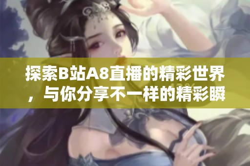 探索B站A8直播的精彩世界，与你分享不一样的精彩瞬间