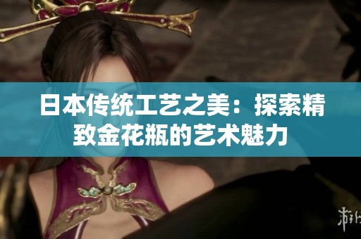 日本传统工艺之美：探索精致金花瓶的艺术魅力