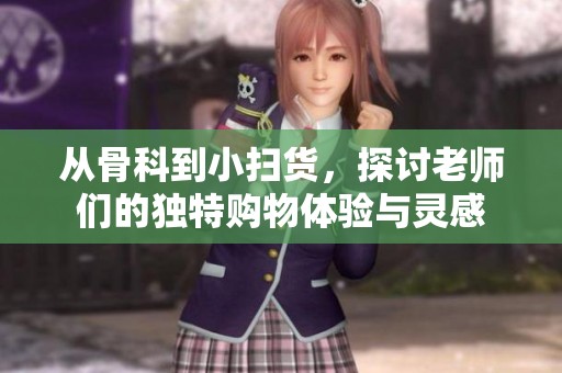 从骨科到小扫货，探讨老师们的独特购物体验与灵感