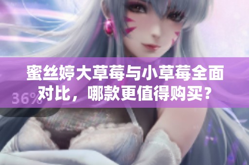 蜜丝婷大草莓与小草莓全面对比，哪款更值得购买？