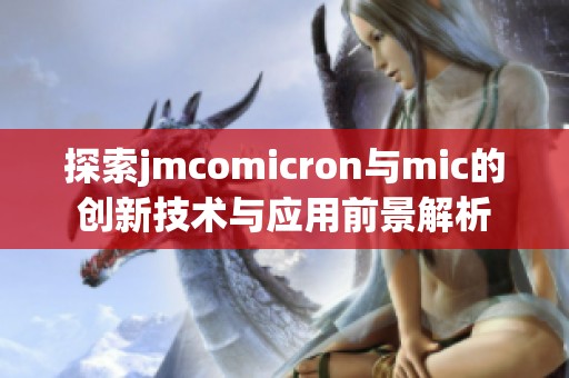 探索jmcomicron与mic的创新技术与应用前景解析