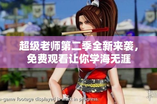 超级老师第二季全新来袭，免费观看让你学海无涯