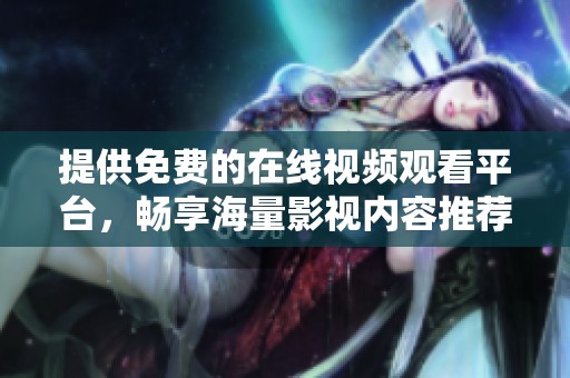 提供免费的在线视频观看平台，畅享海量影视内容推荐