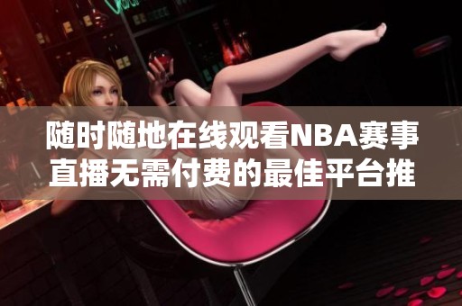 随时随地在线观看NBA赛事直播无需付费的最佳平台推荐