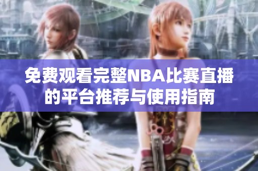 免费观看完整NBA比赛直播的平台推荐与使用指南