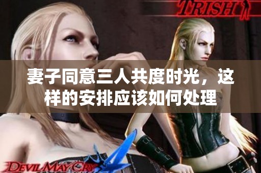 妻子同意三人共度时光，这样的安排应该如何处理