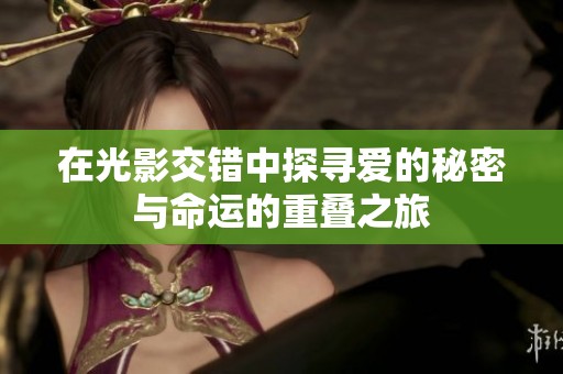 在光影交错中探寻爱的秘密与命运的重叠之旅