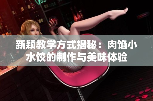 新颖教学方式揭秘：肉馅小水饺的制作与美味体验
