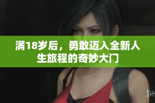 满18岁后，勇敢迈入全新人生旅程的奇妙大门