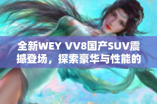 全新WEY VV8国产SUV震撼登场，探索豪华与性能的完美结合