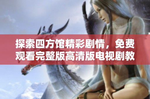 探索四方馆精彩剧情，免费观看完整版高清版电视剧教程