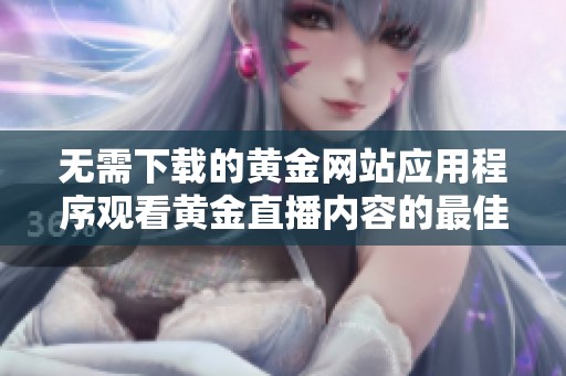 无需下载的黄金网站应用程序观看黄金直播内容的最佳选择