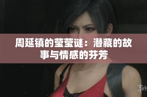周延镇的莹莹谜：潜藏的故事与情感的芬芳