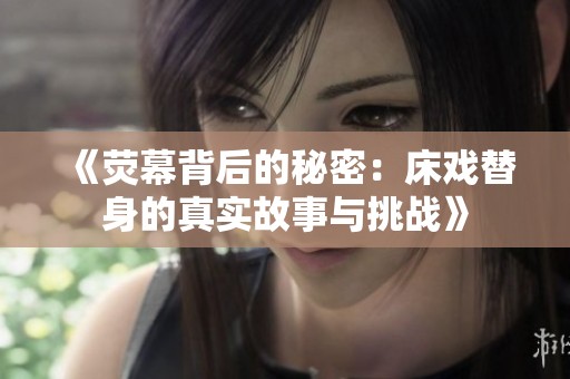 《荧幕背后的秘密：床戏替身的真实故事与挑战》