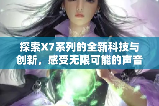 探索X7系列的全新科技与创新，感受无限可能的声音体验
