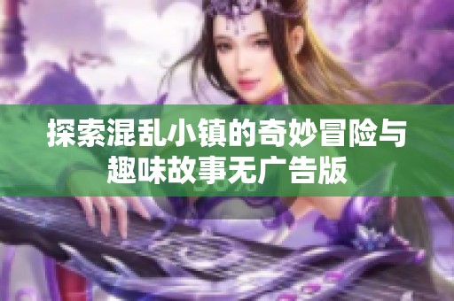 探索混乱小镇的奇妙冒险与趣味故事无广告版
