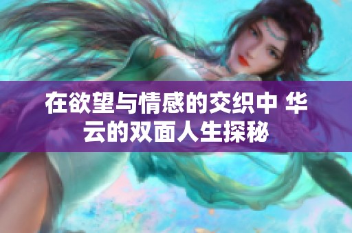 在欲望与情感的交织中 华云的双面人生探秘