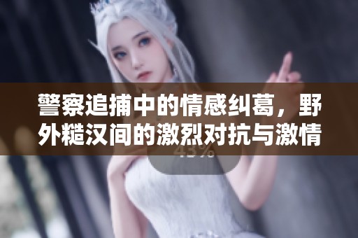 警察追捕中的情感纠葛，野外糙汉间的激烈对抗与激情故事