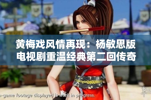 黄梅戏风情再现：杨敏思版电视剧重温经典第二回传奇故事