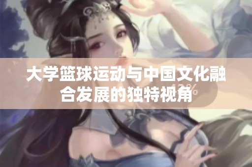 大学篮球运动与中国文化融合发展的独特视角