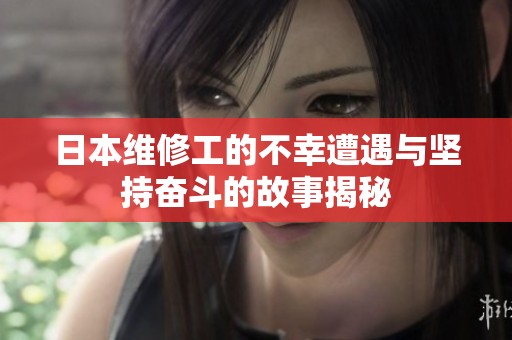 日本维修工的不幸遭遇与坚持奋斗的故事揭秘