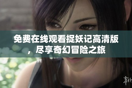 免费在线观看捉妖记高清版，尽享奇幻冒险之旅