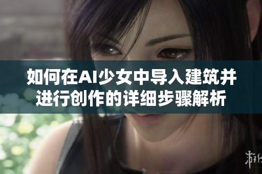 如何在AI少女中导入建筑并进行创作的详细步骤解析