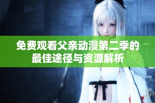 免费观看父亲动漫第二季的最佳途径与资源解析