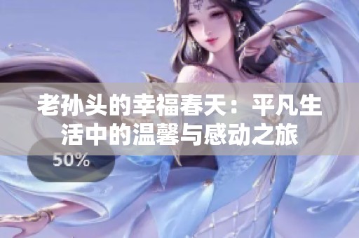 老孙头的幸福春天：平凡生活中的温馨与感动之旅