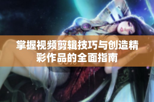 掌握视频剪辑技巧与创造精彩作品的全面指南