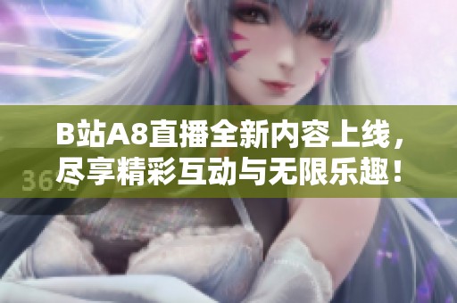 B站A8直播全新内容上线，尽享精彩互动与无限乐趣！