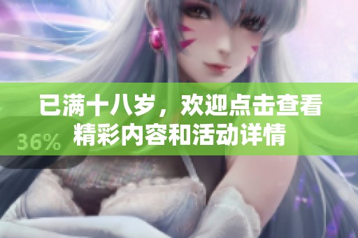 已满十八岁，欢迎点击查看精彩内容和活动详情