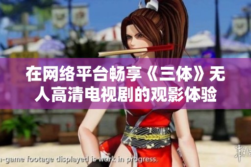 在网络平台畅享《三体》无人高清电视剧的观影体验